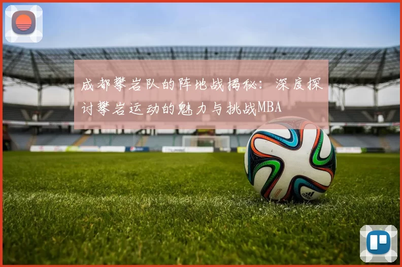 成都攀岩队的阵地战揭秘：深度探讨攀岩运动的魅力与挑战MBA