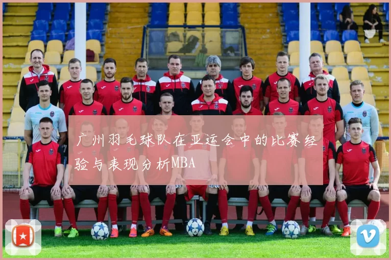 广州羽毛球队在亚运会中的比赛经验与表现分析MBA