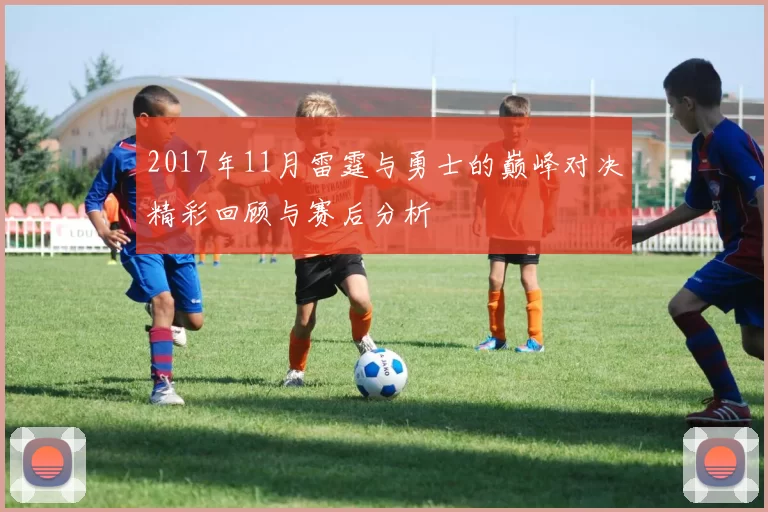 2017年11月雷霆与勇士的巅峰对决精彩回顾与赛后分析