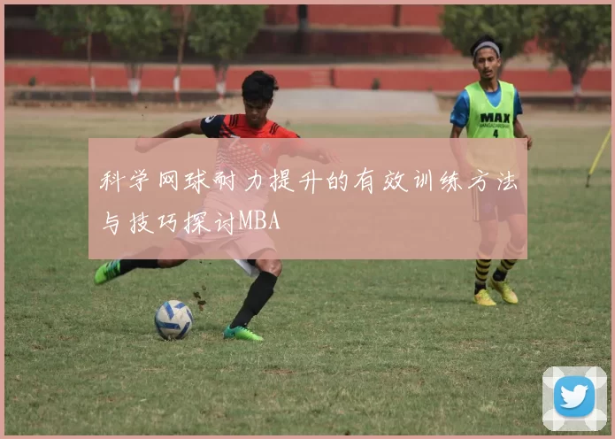 科学网球耐力提升的有效训练方法与技巧探讨MBA