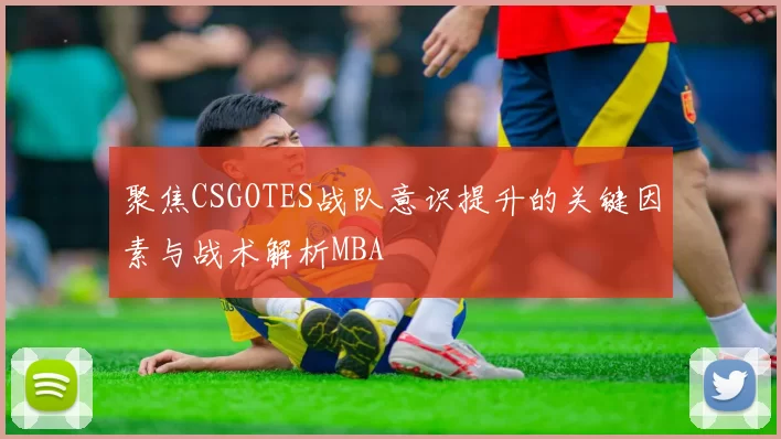 聚焦CSGOTES战队意识提升的关键因素与战术解析MBA