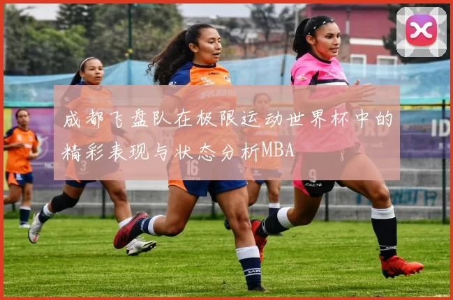 成都飞盘队在极限运动世界杯中的精彩表现与状态分析MBA