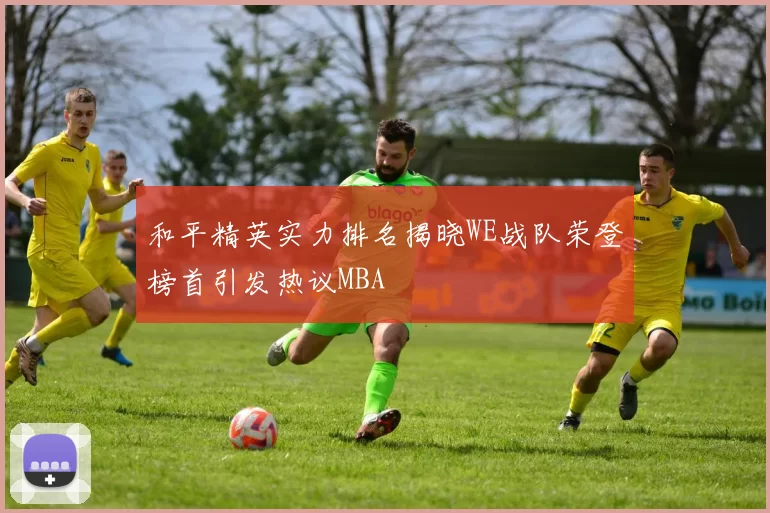 和平精英实力排名揭晓WE战队荣登榜首引发热议MBA