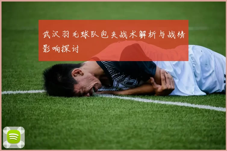 武汉羽毛球队包夹战术解析与战绩影响探讨