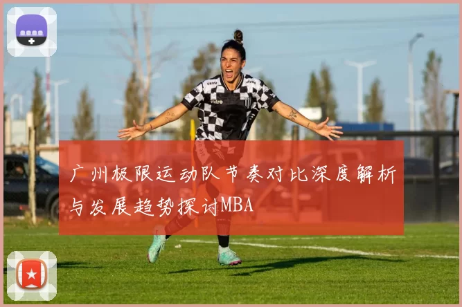广州极限运动队节奏对比深度解析与发展趋势探讨MBA