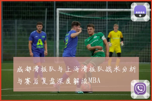 成都滑板队与上海滑板队战术分析与赛后复盘深度解读MBA