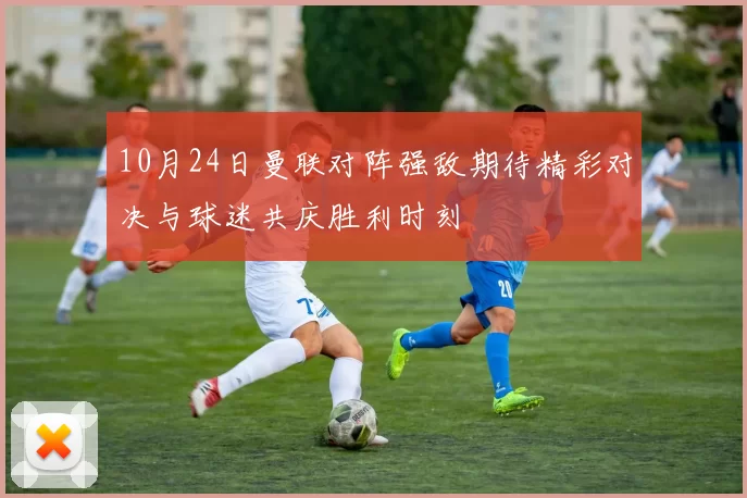 10月24日曼联对阵强敌期待精彩对决与球迷共庆胜利时刻
