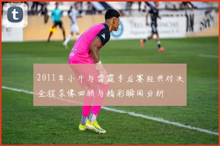 2011年小牛与雷霆季后赛经典对决全程录像回顾与精彩瞬间分析