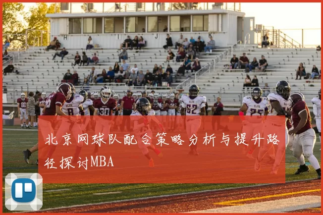 北京网球队配合策略分析与提升路径探讨MBA