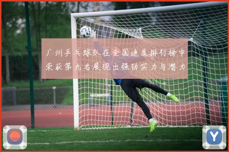 广州乒乓球队在全国速度排行榜中荣获第九名展现出强劲实力与潜力MBA