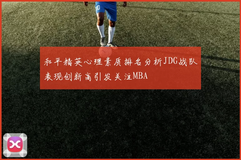 和平精英心理素质排名分析JDG战队表现创新高引发关注MBA