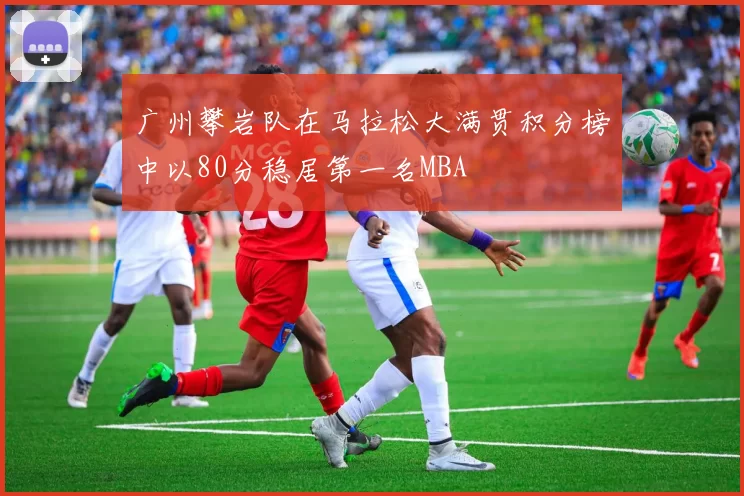 广州攀岩队在马拉松大满贯积分榜中以80分稳居第一名MBA