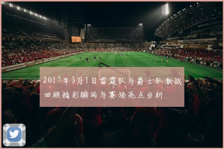 2017年3月1日雷霆队与爵士队激战回顾精彩瞬间与赛场亮点分析