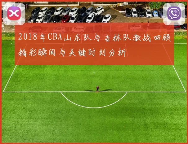 2018年CBA山东队与吉林队激战回顾精彩瞬间与关键时刻分析