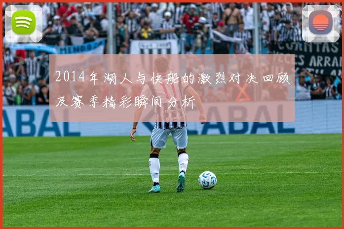 2014年湖人与快船的激烈对决回顾及赛季精彩瞬间分析